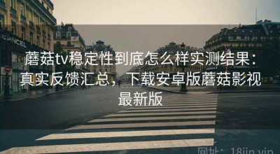 蘑菇tv稳定性到底怎么样实测结果：真实反馈汇总，下载安卓版蘑菇影视最新版