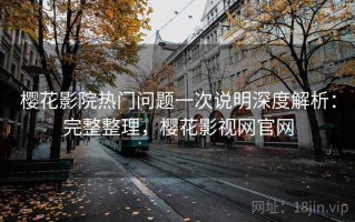樱花影院热门问题一次说明深度解析：完整整理，樱花影视网官网