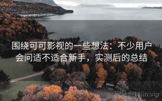 围绕可可影视的一些想法：不少用户会问适不适合新手，实测后的总结