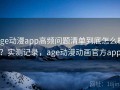 age动漫app高频问题清单到底怎么样？实测记录，age动漫动画官方app