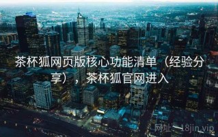 茶杯狐网页版核心功能清单（经验分享），茶杯狐官网进入