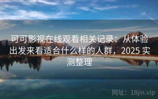 可可影视在线观看相关记录：从体验出发来看适合什么样的人群，2025 实测整理