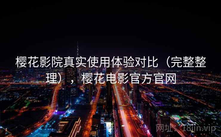 樱花影院真实使用体验对比（完整整理），樱花电影官方官网