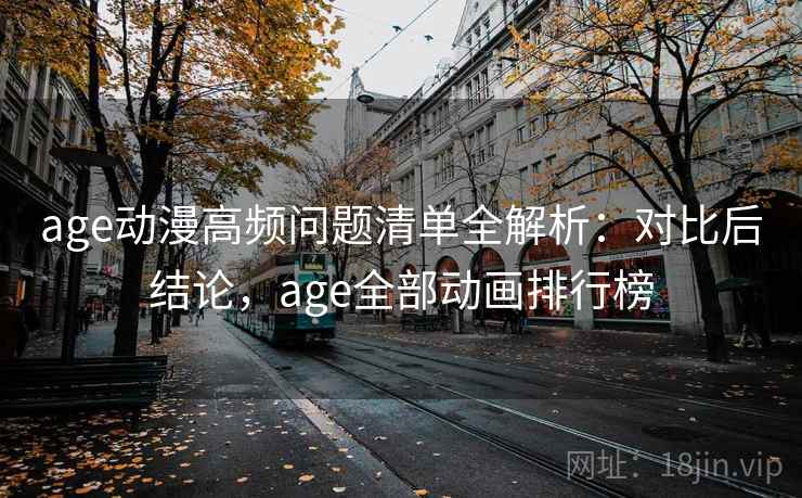 age动漫高频问题清单全解析：对比后结论，age全部动画排行榜