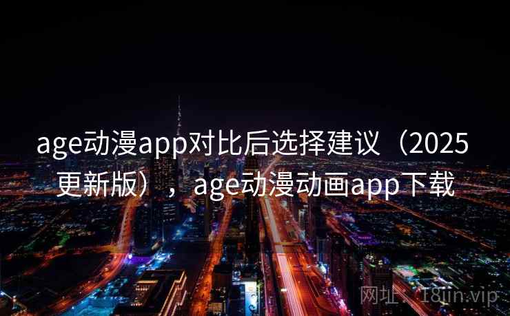 age动漫app对比后选择建议（2025 更新版），age动漫动画app下载