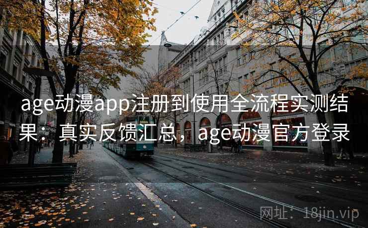 age动漫app注册到使用全流程实测结果:真实反馈汇总,age动漫官方登录 age动漫app注册到使用全流程实测结果:真实反馈汇总,age动漫官方登录
