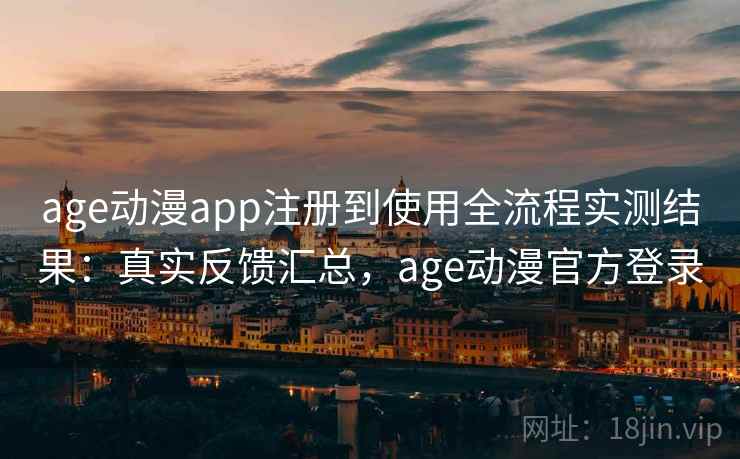 age动漫app注册到使用全流程实测结果:真实反馈汇总,age动漫官方登录 age动漫app注册到使用全流程实测结果:真实反馈汇总,age动漫官方登录