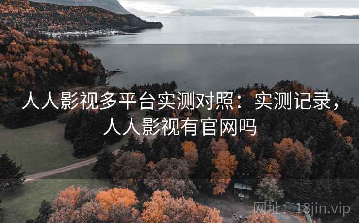 人人影视多平台实测对照:实测记录,人人影视有官网吗 人人影视多平台实测对照:实测记录,人人影视有官网吗