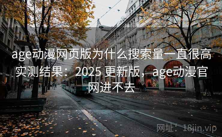 age动漫网页版为什么搜索量一直很高实测结果：2025 更新版，age动漫官网进不去