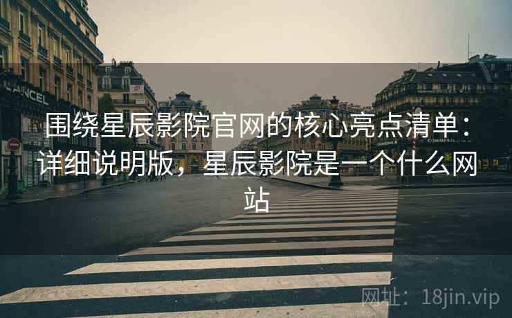 围绕星辰影院官网的核心亮点清单:详细说明版,星辰影院是一个什么网站 围绕星辰影院官网的核心亮点清单:详细说明版,星辰影院是一个什么网站