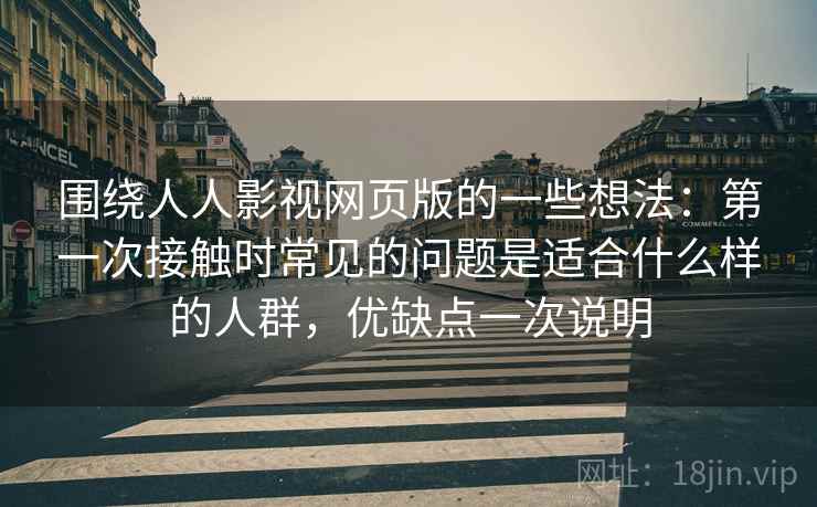 围绕人人影视网页版的一些想法：第一次接触时常见的问题是适合什么样的人群，优缺点一次说明
