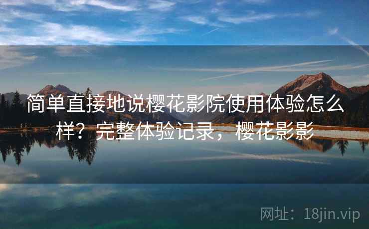 简单直接地说樱花影院使用体验怎么样？完整体验记录，樱花影影