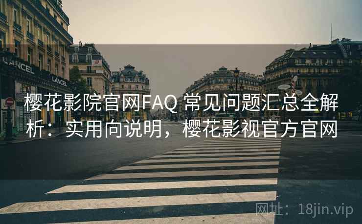 樱花影院官网FAQ 常见问题汇总全解析:实用向说明,樱花影视官方官网 樱花影院官网FAQ 常见问题汇总全解析:实用向说明,樱花影视官方官网