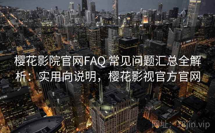 樱花影院官网FAQ 常见问题汇总全解析:实用向说明,樱花影视官方官网 樱花影院官网FAQ 常见问题汇总全解析:实用向说明,樱花影视官方官网