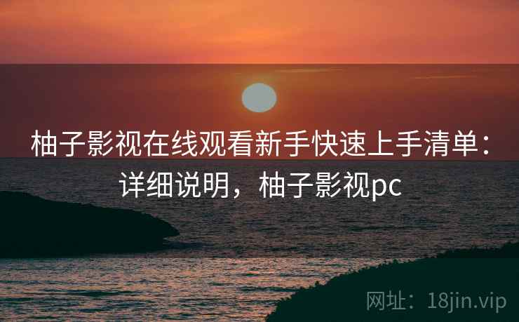 柚子影视在线观看新手快速上手清单:详细说明,柚子影视pc 柚子影视在线观看新手快速上手清单:详细说明,柚子影视pc