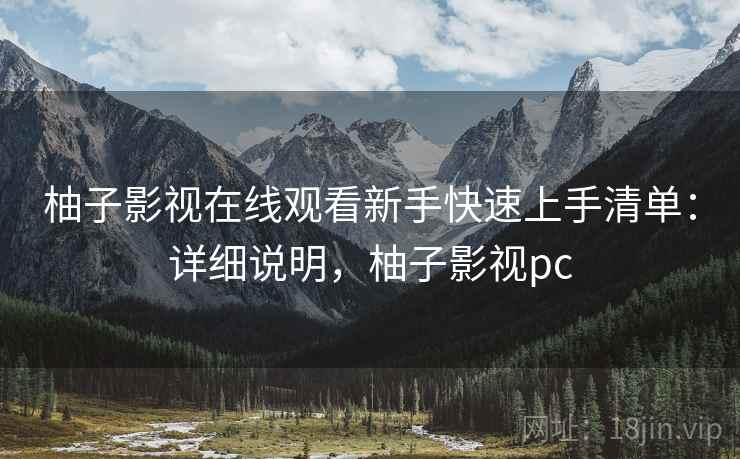 柚子影视在线观看新手快速上手清单:详细说明,柚子影视pc 柚子影视在线观看新手快速上手清单:详细说明,柚子影视pc