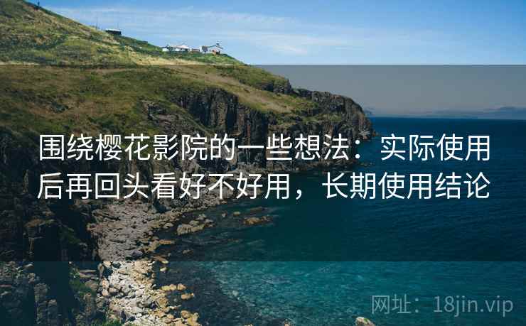 围绕樱花影院的一些想法：实际使用后再回头看好不好用，长期使用结论