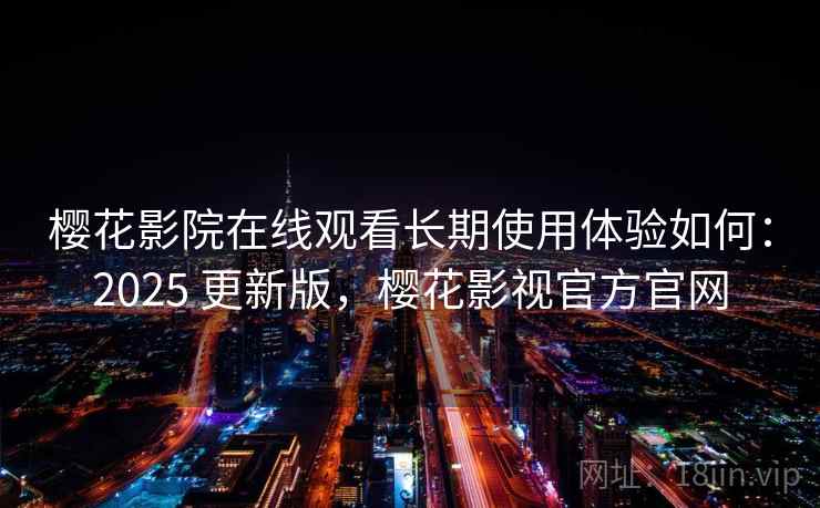 樱花影院在线观看长期使用体验如何：2025 更新版，樱花影视官方官网