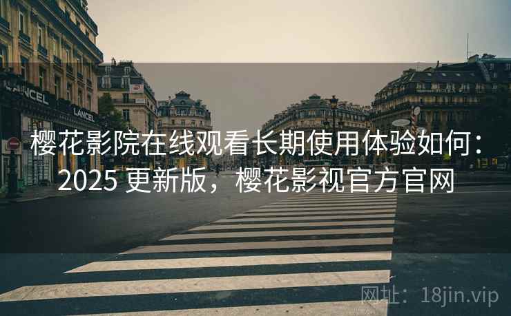 樱花影院在线观看长期使用体验如何：2025 更新版，樱花影视官方官网