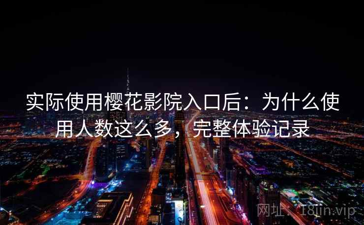 实际使用樱花影院入口后：为什么使用人数这么多，完整体验记录