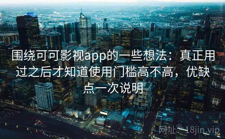 围绕可可影视app的一些想法:真正用过之后才知道使用门槛高不高,优缺点一次说明 围绕可可影视app的一些想法:真正用过之后才知道使用门槛高不高,优缺点一次说明