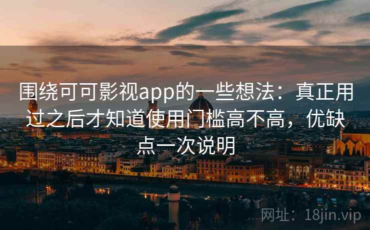 围绕可可影视app的一些想法:真正用过之后才知道使用门槛高不高,优缺点一次说明 围绕可可影视app的一些想法:真正用过之后才知道使用门槛高不高,优缺点一次说明