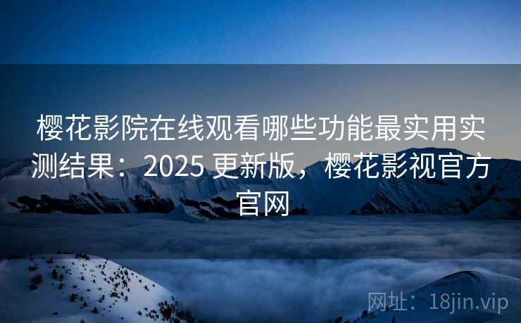 樱花影院在线观看哪些功能最实用实测结果:2025 更新版,樱花影视官方官网 樱花影院在线观看哪些功能最实用实测结果:2025 更新版,樱花影视官方官网