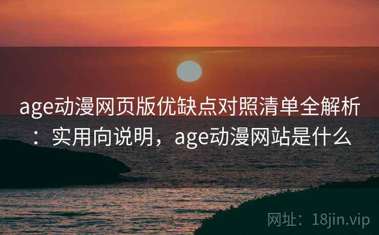 age动漫网页版优缺点对照清单全解析：实用向说明，age动漫网站是什么