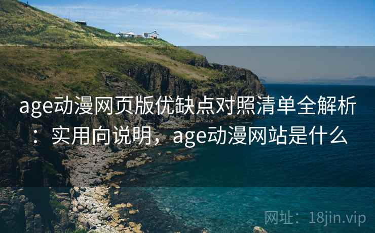 age动漫网页版优缺点对照清单全解析：实用向说明，age动漫网站是什么