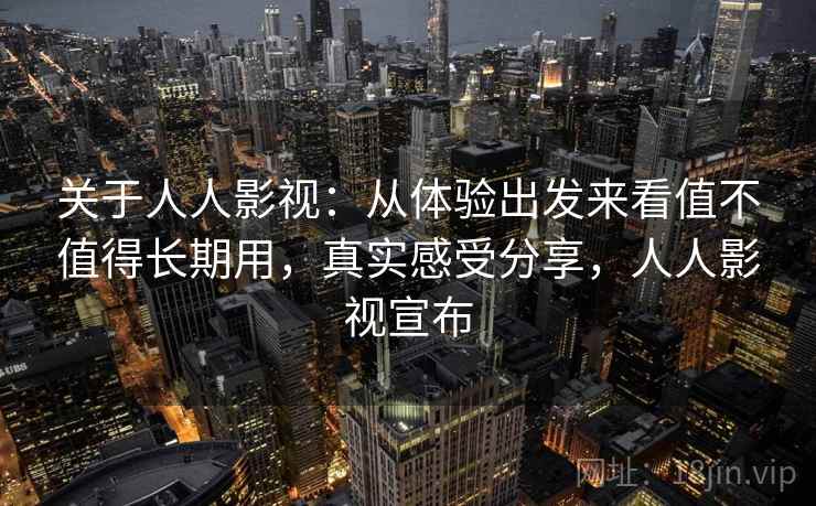 关于人人影视:从体验出发来看值不值得长期用,真实感受分享,人人影视宣布 关于人人影视:从体验出发来看值不值得长期用,真实感受分享,人人影视宣布
