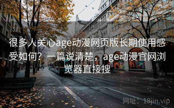 很多人关心age动漫网页版长期使用感受如何?一篇说清楚,age动漫官网浏览器直接搜 很多人关心age动漫网页版长期使用感受如何?一篇说清楚,age动漫官网浏览器直接搜