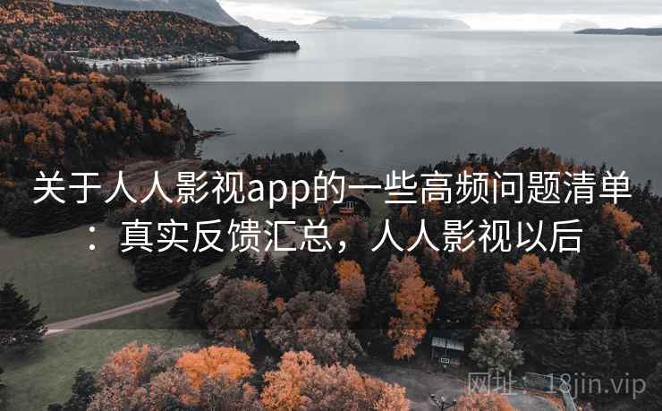 关于人人影视app的一些高频问题清单：真实反馈汇总，人人影视以后