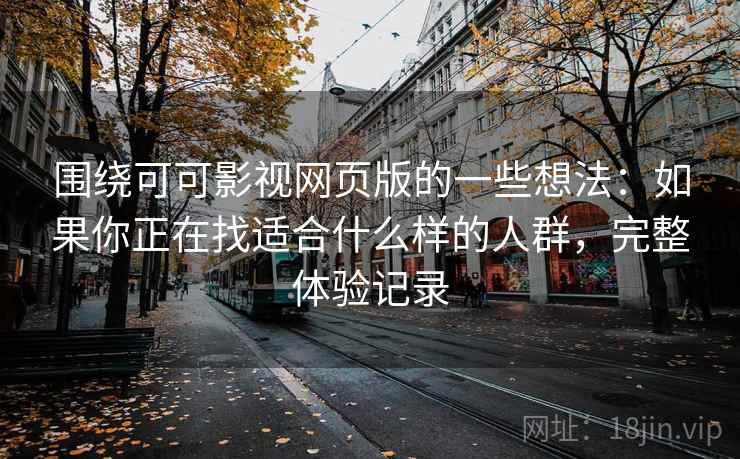 围绕可可影视网页版的一些想法:如果你正在找适合什么样的人群,完整体验记录 围绕可可影视网页版的一些想法:如果你正在找适合什么样的人群,完整体验记录