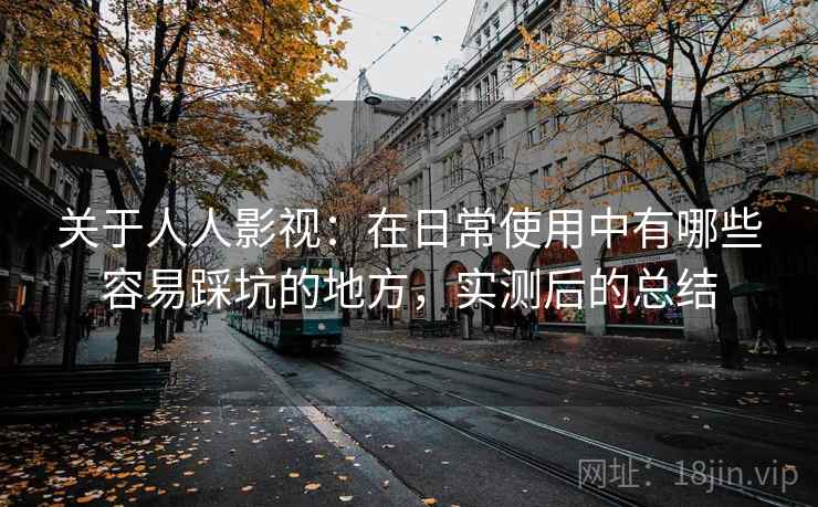 关于人人影视:在日常使用中有哪些容易踩坑的地方,实测后的总结 关于人人影视:在日常使用中有哪些容易踩坑的地方,实测后的总结