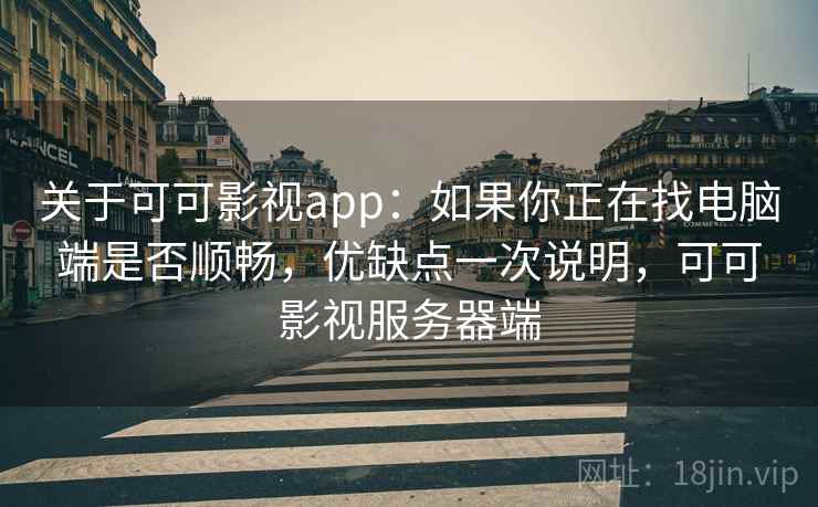 关于可可影视app:如果你正在找电脑端是否顺畅,优缺点一次说明,可可影视服务器端 关于可可影视app:如果你正在找电脑端是否顺畅,优缺点一次说明,可可影视服务器端