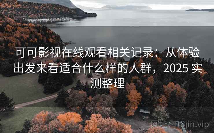 可可影视在线观看相关记录:从体验出发来看适合什么样的人群,2025 实测整理 可可影视在线观看相关记录:从体验出发来看适合什么样的人群,2025 实测整理