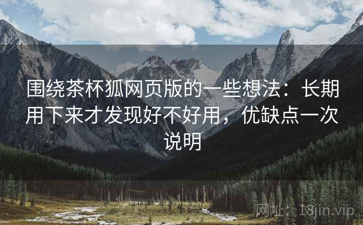 围绕茶杯狐网页版的一些想法:长期用下来才发现好不好用,优缺点一次说明 围绕茶杯狐网页版的一些想法:长期用下来才发现好不好用,优缺点一次说明