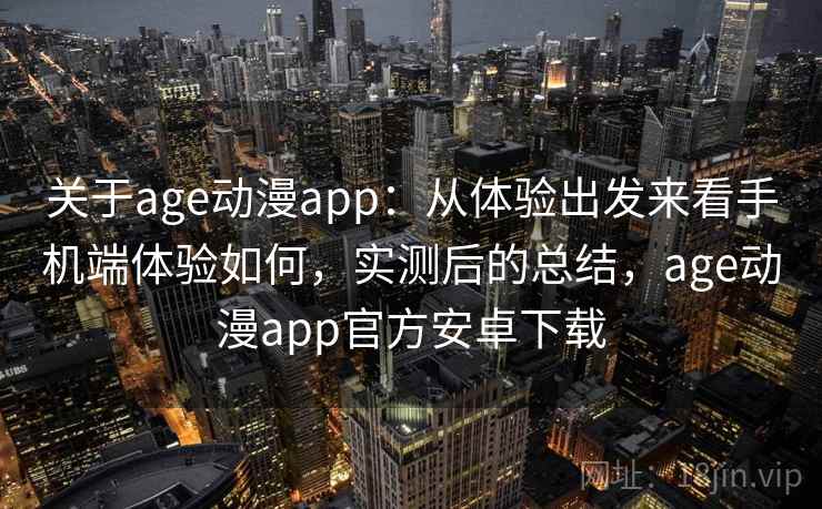 关于age动漫app:从体验出发来看手机端体验如何,实测后的总结,age动漫app官方安卓下载 关于age动漫app:从体验出发来看手机端体验如何,实测后的总结,age动漫app官方安卓下载