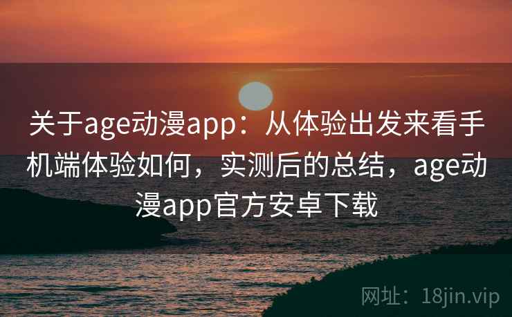 关于age动漫app:从体验出发来看手机端体验如何,实测后的总结,age动漫app官方安卓下载 关于age动漫app:从体验出发来看手机端体验如何,实测后的总结,age动漫app官方安卓下载