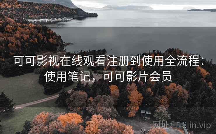 可可影视在线观看注册到使用全流程:使用笔记,可可影片会员 可可影视在线观看注册到使用全流程:使用笔记,可可影片会员