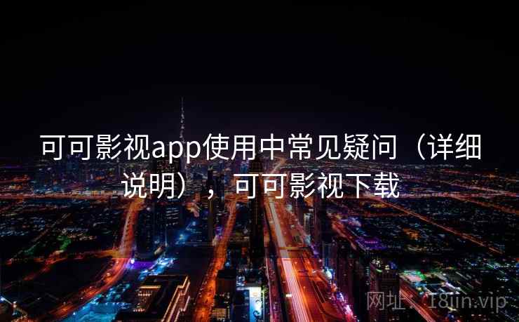 可可影视app使用中常见疑问(详细说明),可可影视下载 可可影视app使用中常见疑问(详细说明),可可影视下载
