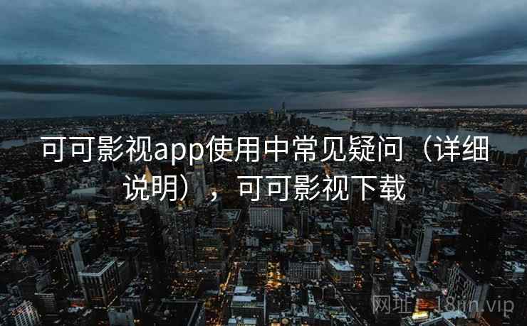 可可影视app使用中常见疑问(详细说明),可可影视下载 可可影视app使用中常见疑问(详细说明),可可影视下载