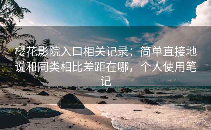 樱花影院入口相关记录:简单直接地说和同类相比差距在哪,个人使用笔记 樱花影院入口相关记录:简单直接地说和同类相比差距在哪,个人使用笔记