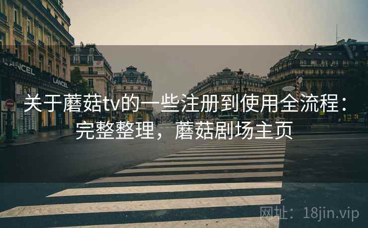 关于蘑菇tv的一些注册到使用全流程:完整整理,蘑菇剧场主页 关于蘑菇tv的一些注册到使用全流程:完整整理,蘑菇剧场主页