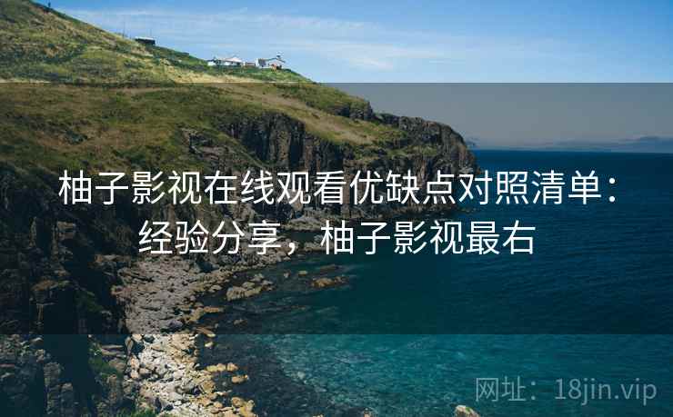 柚子影视在线观看优缺点对照清单:经验分享,柚子影视最右 柚子影视在线观看优缺点对照清单:经验分享,柚子影视最右