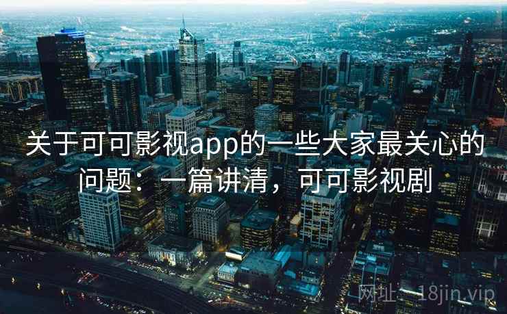 关于可可影视app的一些大家最关心的问题:一篇讲清,可可影视剧 关于可可影视app的一些大家最关心的问题:一篇讲清,可可影视剧